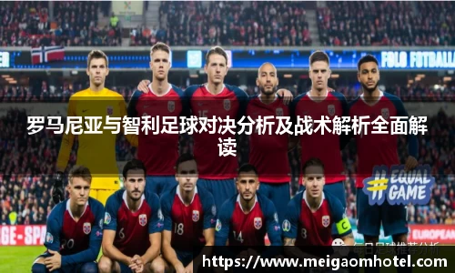 罗马尼亚与智利足球对决分析及战术解析全面解读