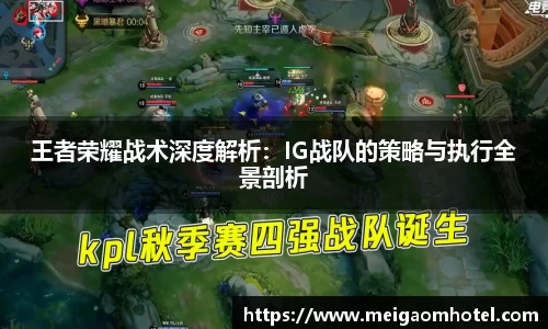 xingkong.com王者荣耀战术深度解析：IG战队的策略与执行全景剖析