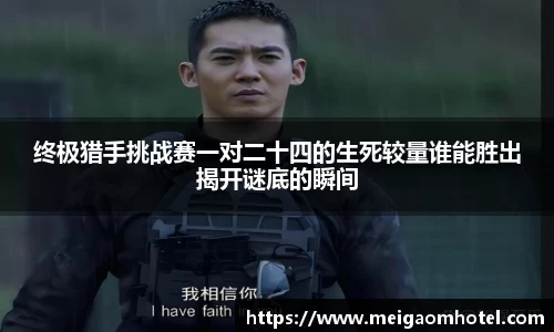 xingkong.com终极猎手挑战赛一对二十四的生死较量谁能胜出揭开谜底的瞬间